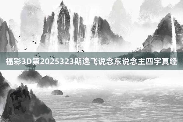 福彩3D第2025323期逸飞说念东说念主四字真经