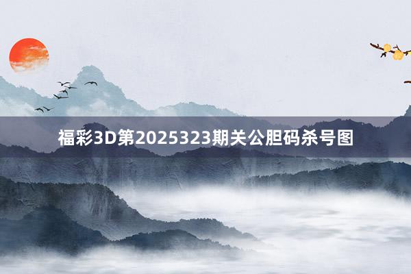 福彩3D第2025323期关公胆码杀号图